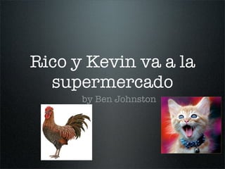 Rico y Kevin va a la
  supermercado
      by Ben Johnston
 