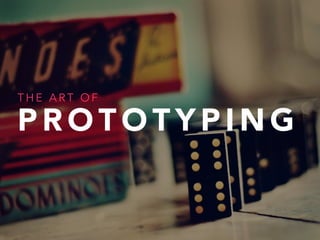 THE ART OF 
PROTOTYPING 
 
