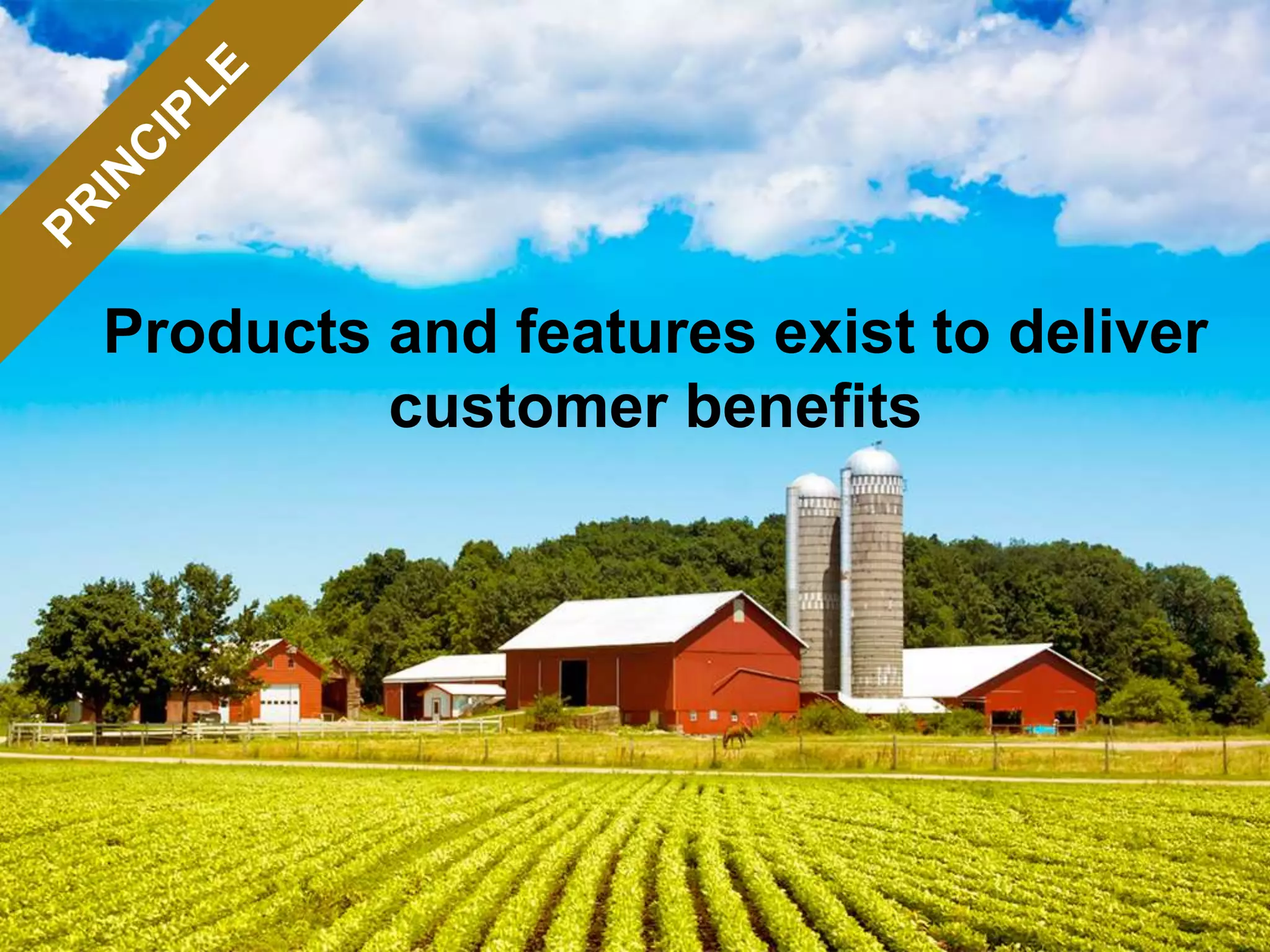 Products and features exist to deliver
customer benefits
 