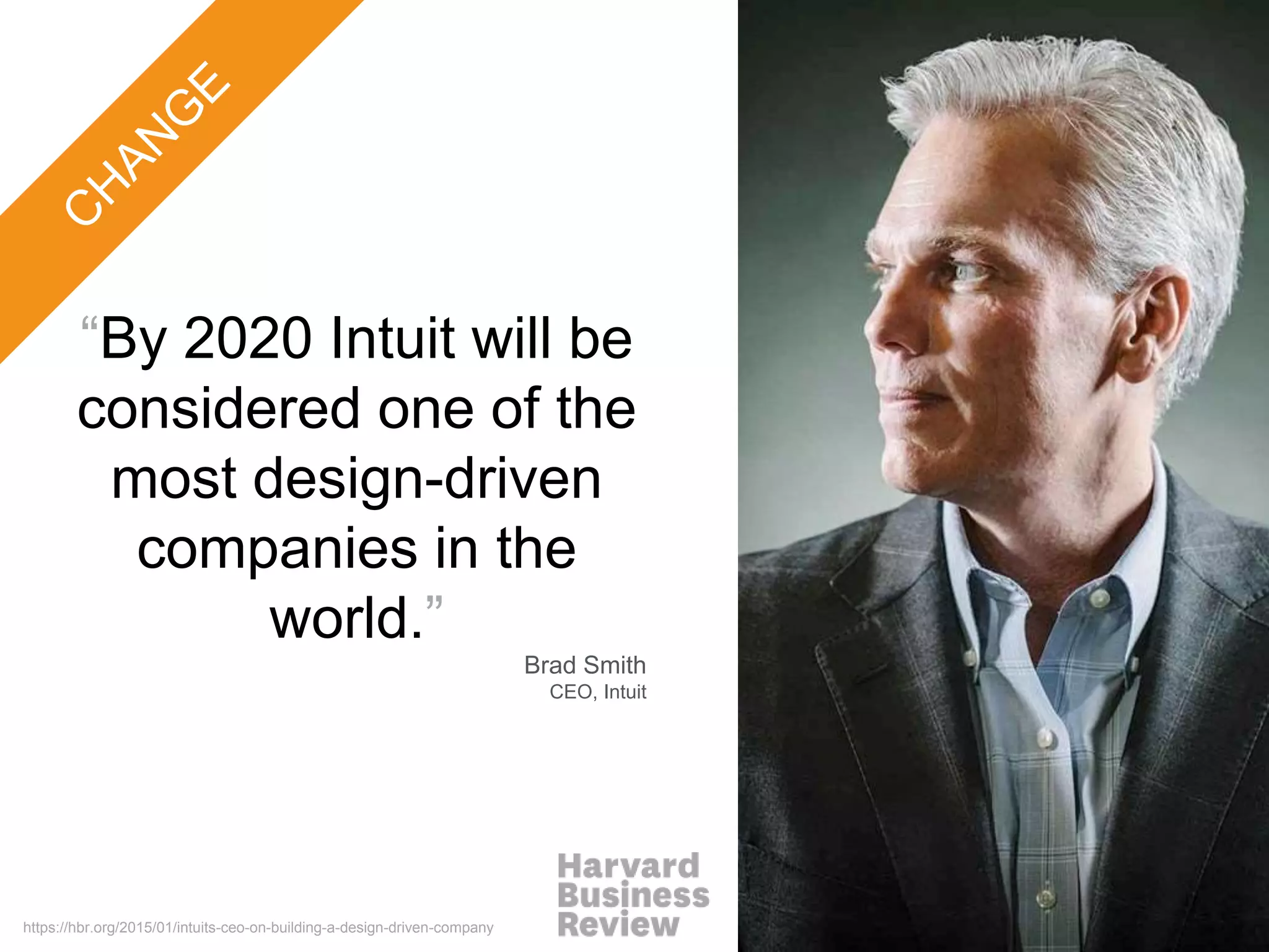 “By 2020 Intuit will be
considered one of the
most design-driven
companies in the
world.”
https://hbr.org/2015/01/intuits-ceo-on-building-a-design-driven-company
Brad Smith
CEO, Intuit
 