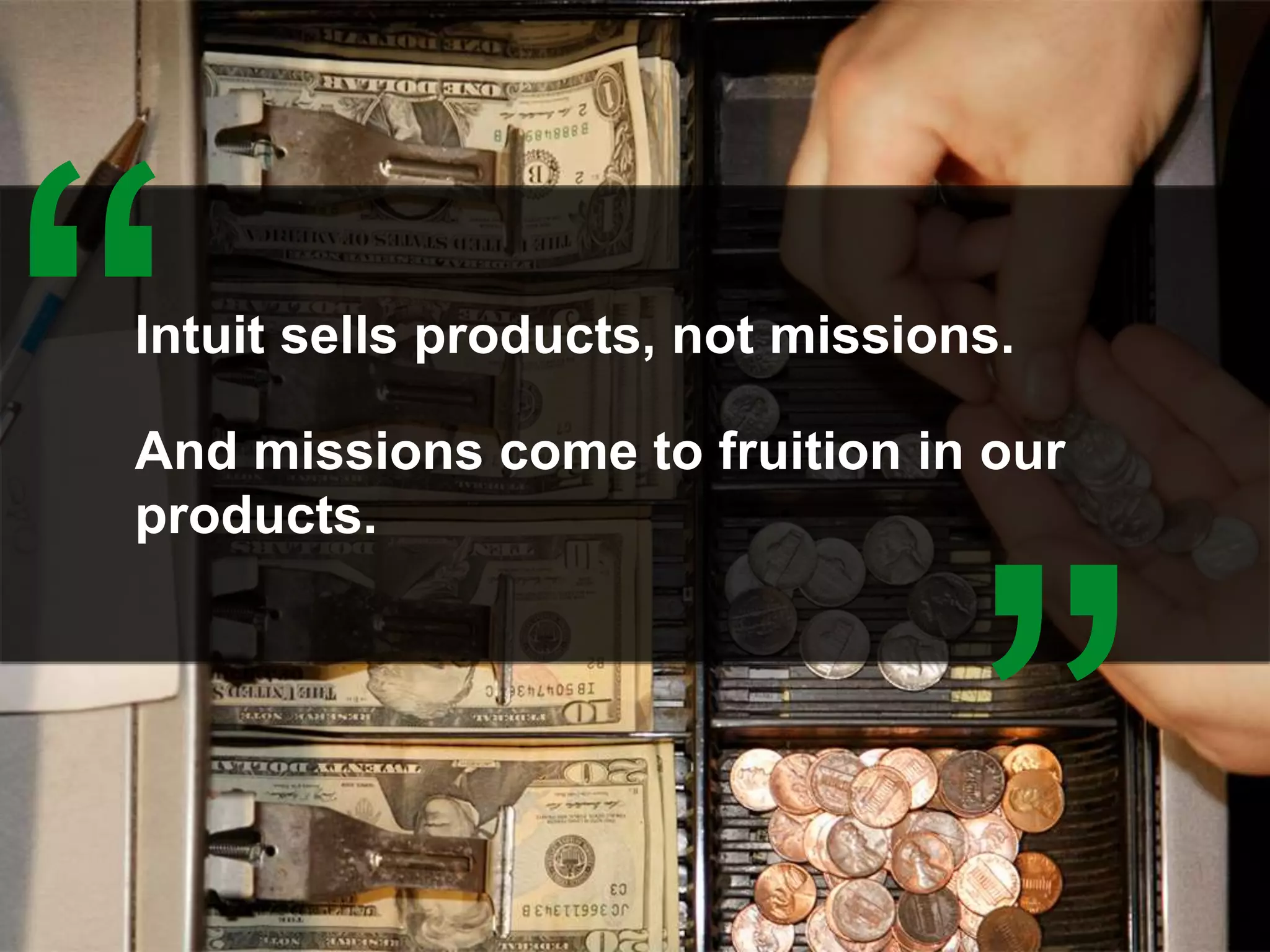 Intuit sells products, not missions.
And missions come to fruition in our
products.
 
