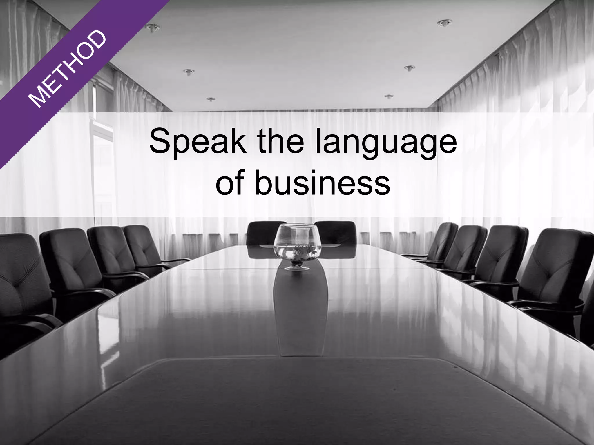 Speak the language
of business
 