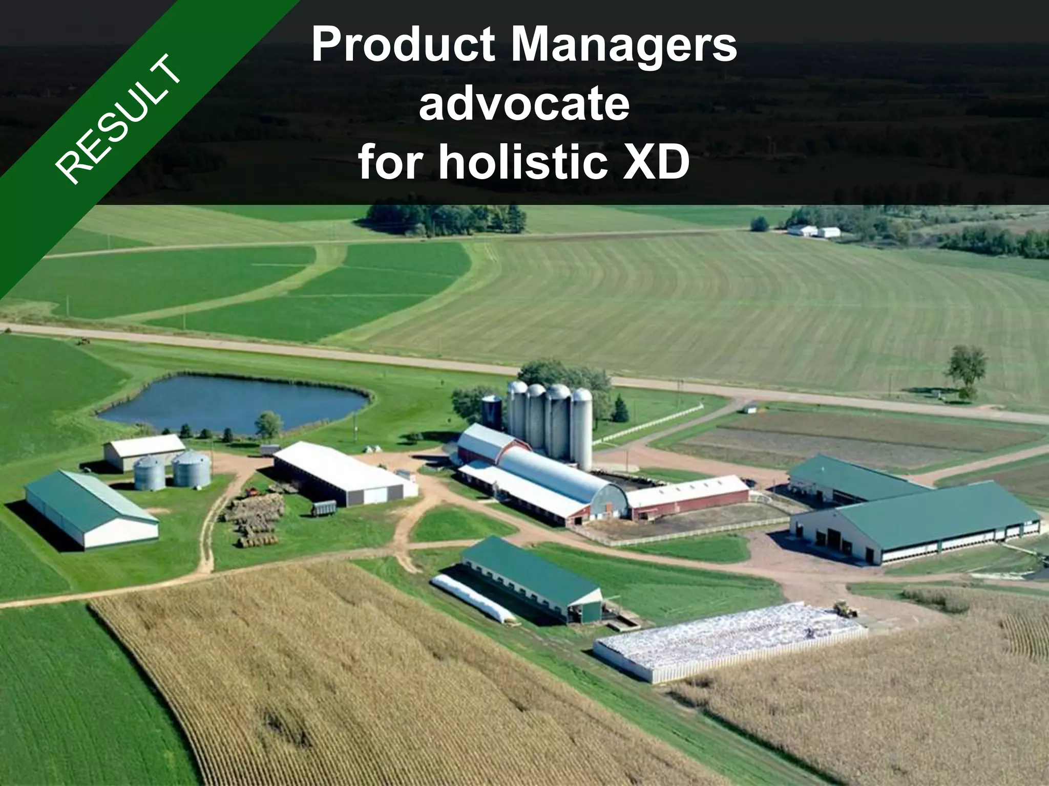 Product Managers
advocate
for holistic XD
 