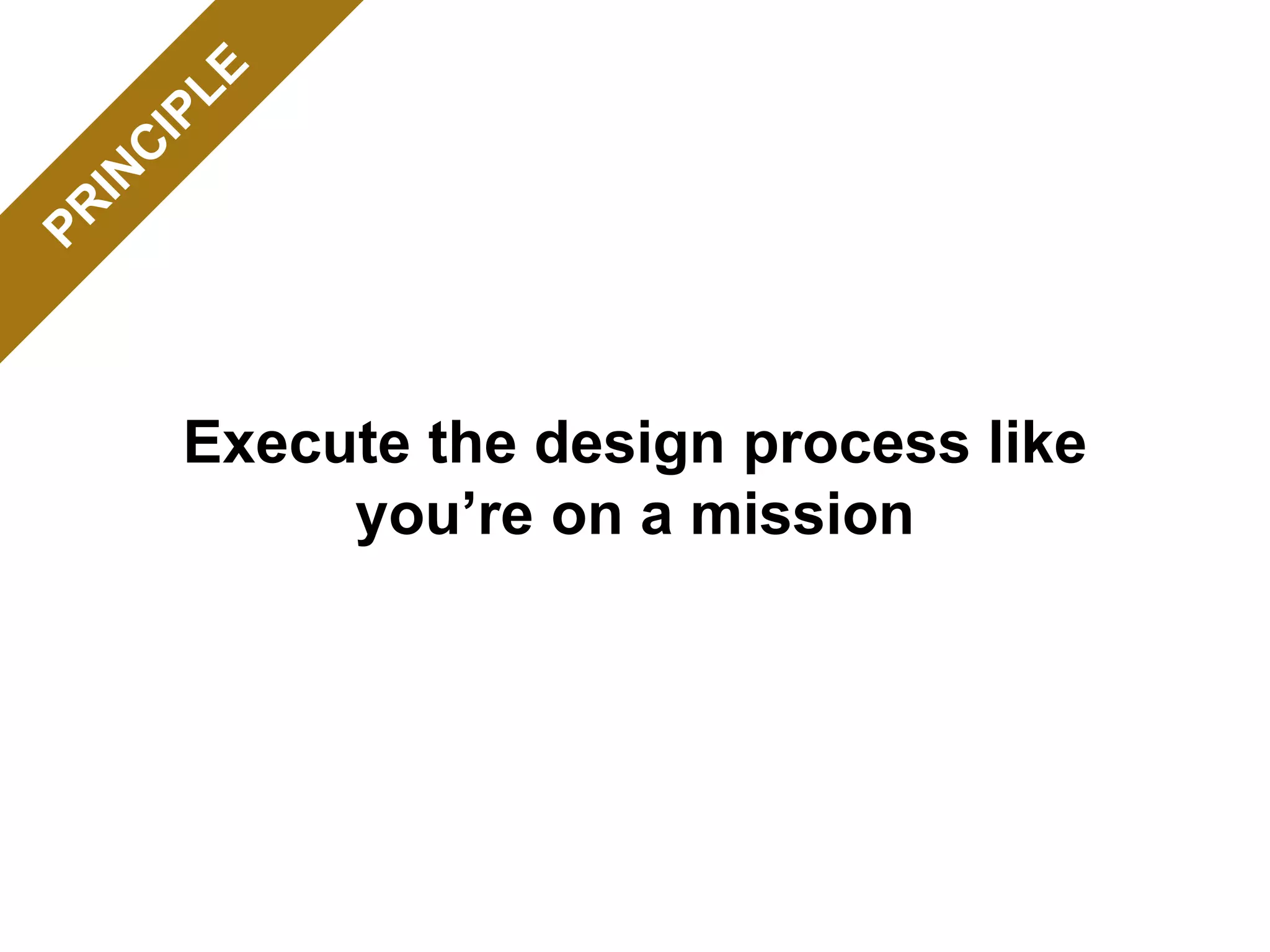 Execute the design process like
you’re on a mission
 