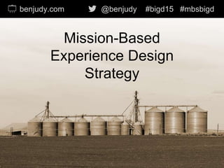 Mission-Based
Experience Design
Strategy
benjudy.com @benjudy #bigd15 #mbsbigd
 