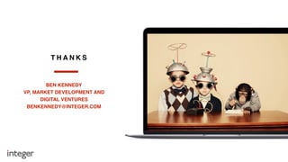 T H A N K S
BEN KENNEDY
VP, MARKET DEVELOPMENT AND
DIGITAL VENTURES
BENKENNEDY@INTEGER.COM
 