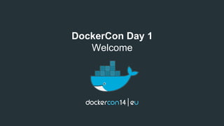 DockerCon Day 1 
Welcome 
 