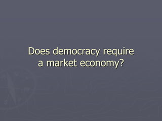 Does democracy require
  a market economy?
 