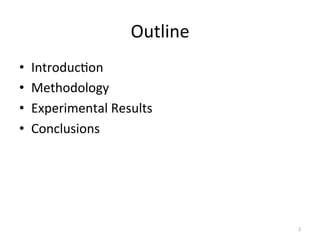 Outline	
  
•    Introduc.on	
  
•    Methodology	
  
•    Experimental	
  Results	
  
•    Conclusions	
  




                                        2	
  
 