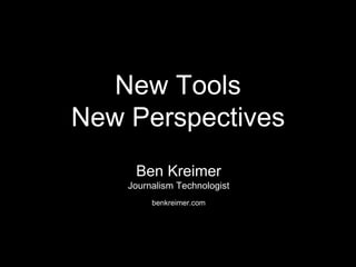 New Tools
New Perspectives
Ben Kreimer
Journalism Technologist
benkreimer.com
 