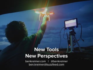 benkreimer.com | @benkreimer
ben.kreimer@buzzfeed.com
New Tools
New Perspectives
 