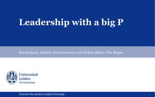 Discover theworld at Leiden UniversityDiscover theworld at Leiden University
Leadership with a big P
Ben Kuipers, Faculty of Governance and Global Affairs, The Hague
1
 