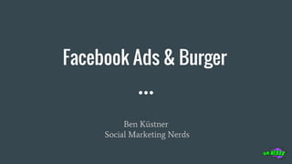 Facebook Ads & Burger
Ben Küstner
Social Marketing Nerds
 