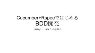 Cucumber+Rspecではじめる

BDD開発
13/10/21 IACCラボ勉強会

 
