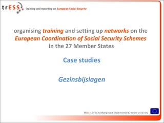 organising training and setting up networks on the
European Coordination of Social Security Schemes
              in the 27 Member States

                  Case studies

                Gezinsbijslagen
 