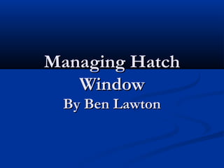 Managing HatchManaging Hatch
WindowWindow
By Ben LawtonBy Ben Lawton
 