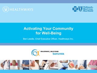 Activating Your Community for Well-Being Ben Leedle, Chief Executive Officer, Healthways Inc. 