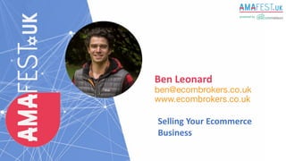 Ben Leonard
ben@ecombrokers.co.uk
www.ecombrokers.co.uk
Selling Your Ecommerce
Business
 