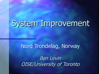 System Improvement Nord Trondelag, Norway Ben Levin OISE/University of Toronto 