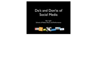 Do’s and Don’ts of
  Social Media
               Ben Light
School of Media, Music and Performance
 