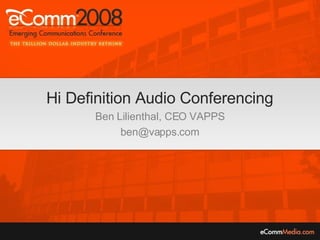 Hi Definition Audio Conferencing Ben Lilienthal, CEO VAPPS [email_address] 