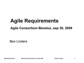 Agile Requirements
          Agile Consortium Benelux, sep 30, 2009



         Ben Linders




Agile Requirements   Agile Consortium Benelux, sep 30, 2009   (C) Ben Linders   1
 