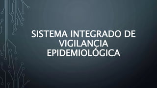 SISTEMA INTEGRADO DE
VIGILANCIA
EPIDEMIOLÓGICA
 