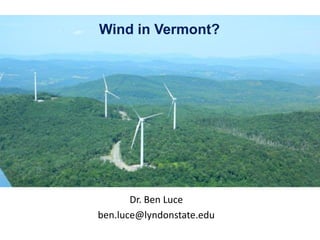 Wind in Vermont?




       Dr. Ben Luce
ben.luce@lyndonstate.edu
 