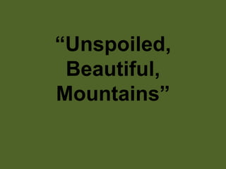 “Unspoiled,
 Beautiful,
Mountains”
 