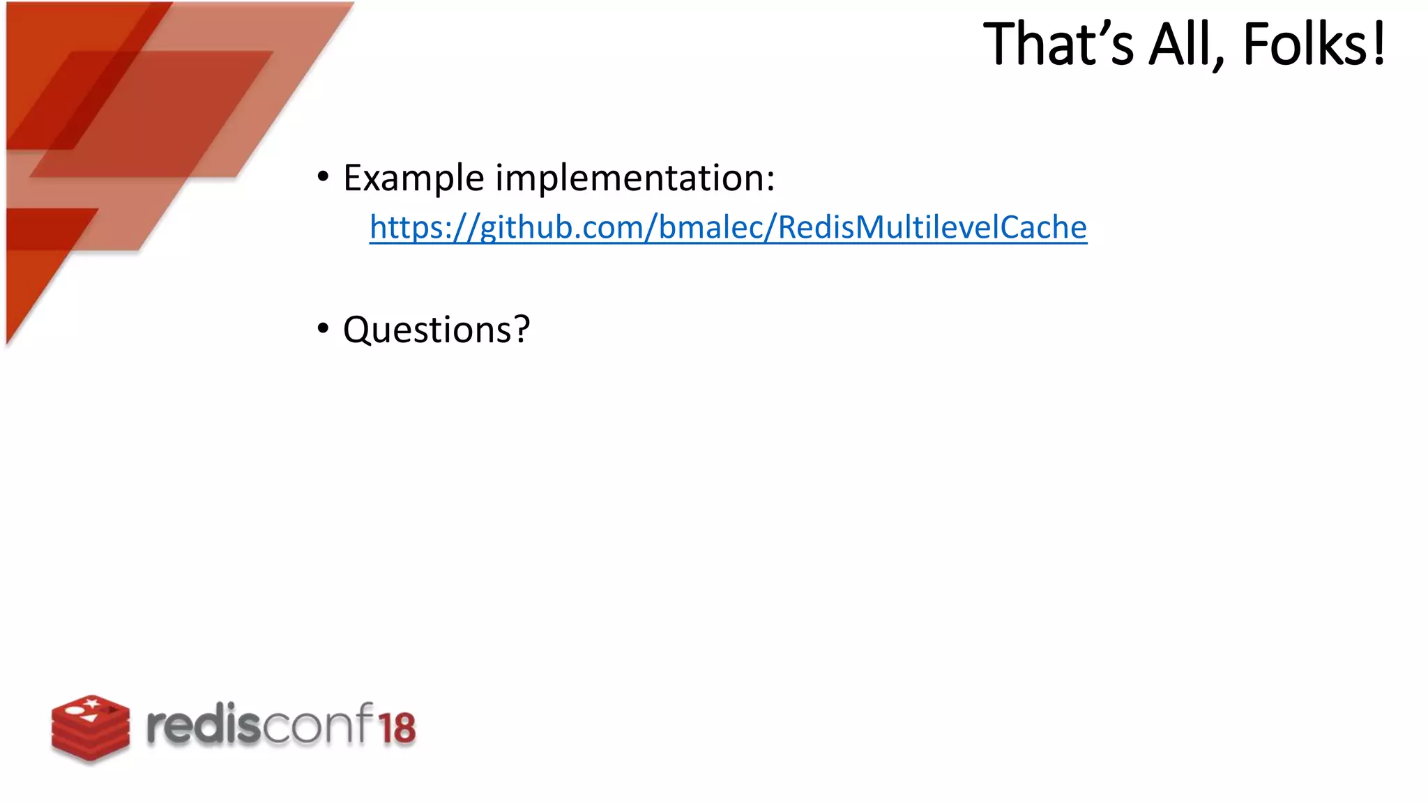 • Example implementation:
https://github.com/bmalec/RedisMultilevelCache
• Questions?
That’s All, Folks!
 