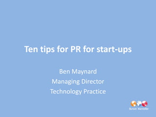 Ten tips for PR for start-ups

         Ben Maynard
       Managing Director
      Technology Practice
 