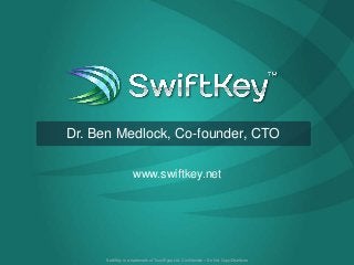 SwiftKey is a trademark of TouchType Ltd. Confidential – Do Not Copy/Distribute
www.swiftkey.net
Dr. Ben Medlock, Co-founder, CTO
 