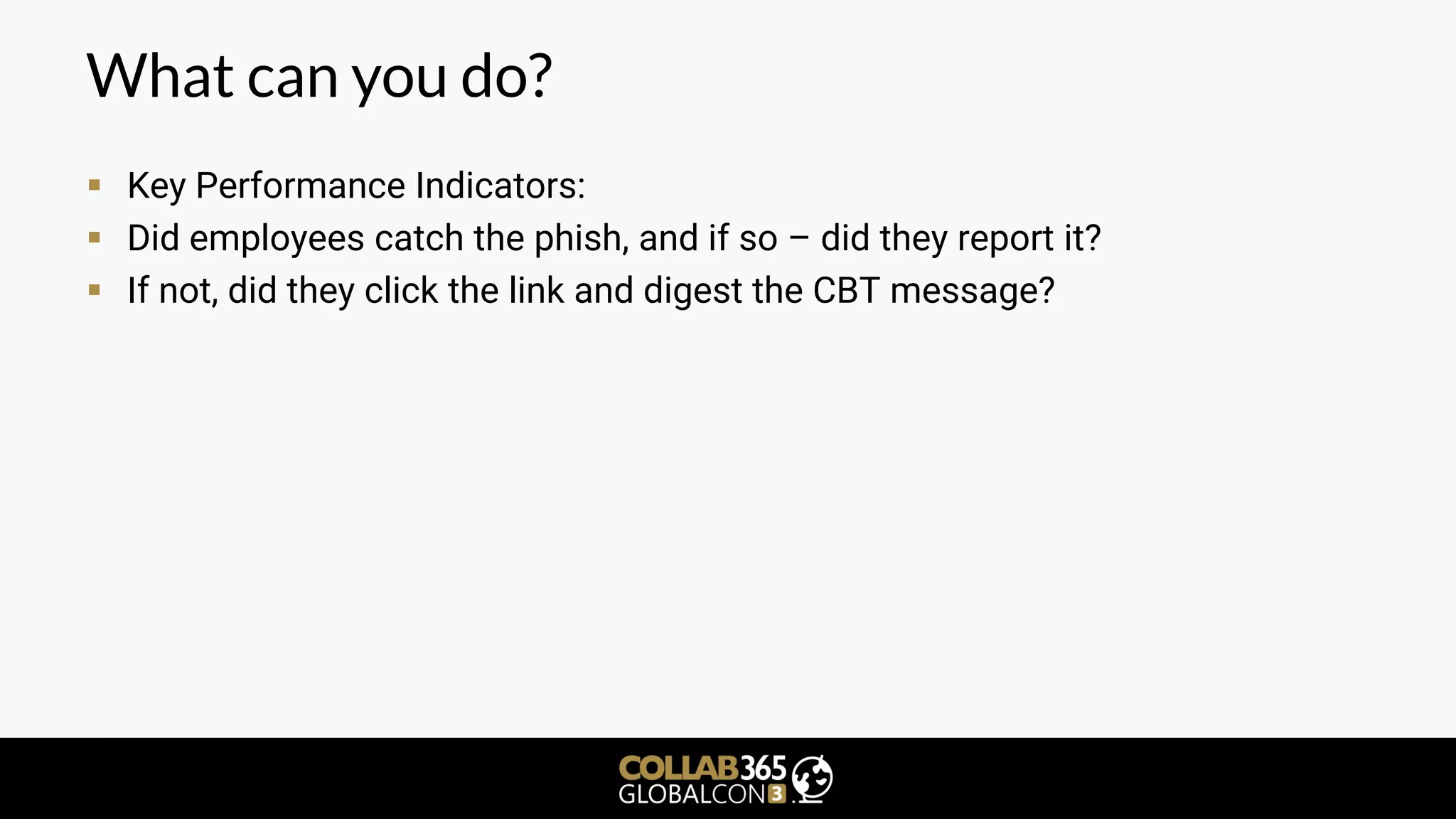 What can you do?
▪ Key Performance Indicators:
▪ Did employees catch the phish, and if so – did they report it?
▪ If not, did they click the link and digest the CBT message?
 