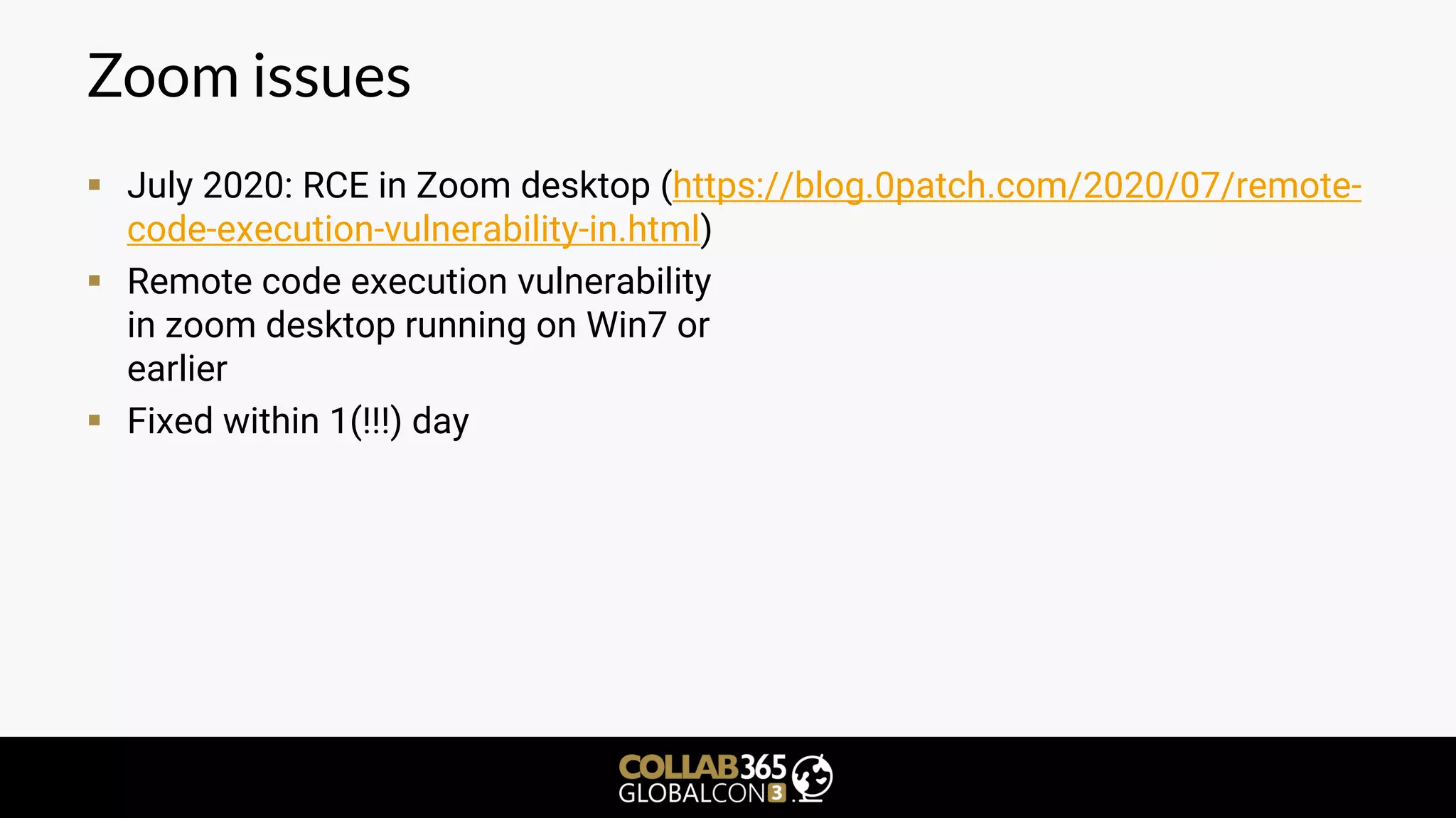 Zoom issues
▪ July 2020: RCE in Zoom desktop (https://blog.0patch.com/2020/07/remote-
code-execution-vulnerability-in.html)
▪ Remote code execution vulnerability
in zoom desktop running on Win7 or
earlier
▪ Fixed within 1(!!!) day
 