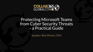 Protecting Microsoft Teams
from Cyber Security Threats
- a Practical Guide
Speaker: Ben Menesi, CEH
 
