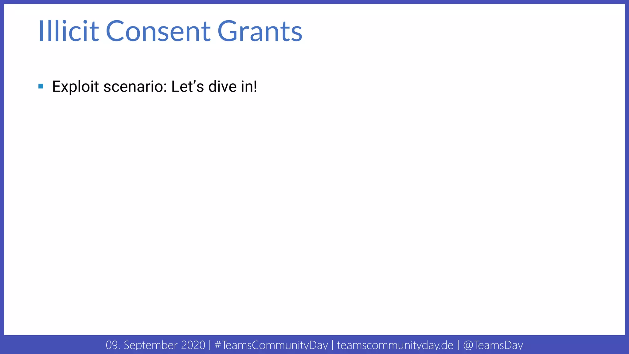 09. September 2020 | #TeamsCommunityDay | teamscommunityday.de | @TeamsDay
Illicit Consent Grants
▪ Exploit scenario: Let’s dive in!
 