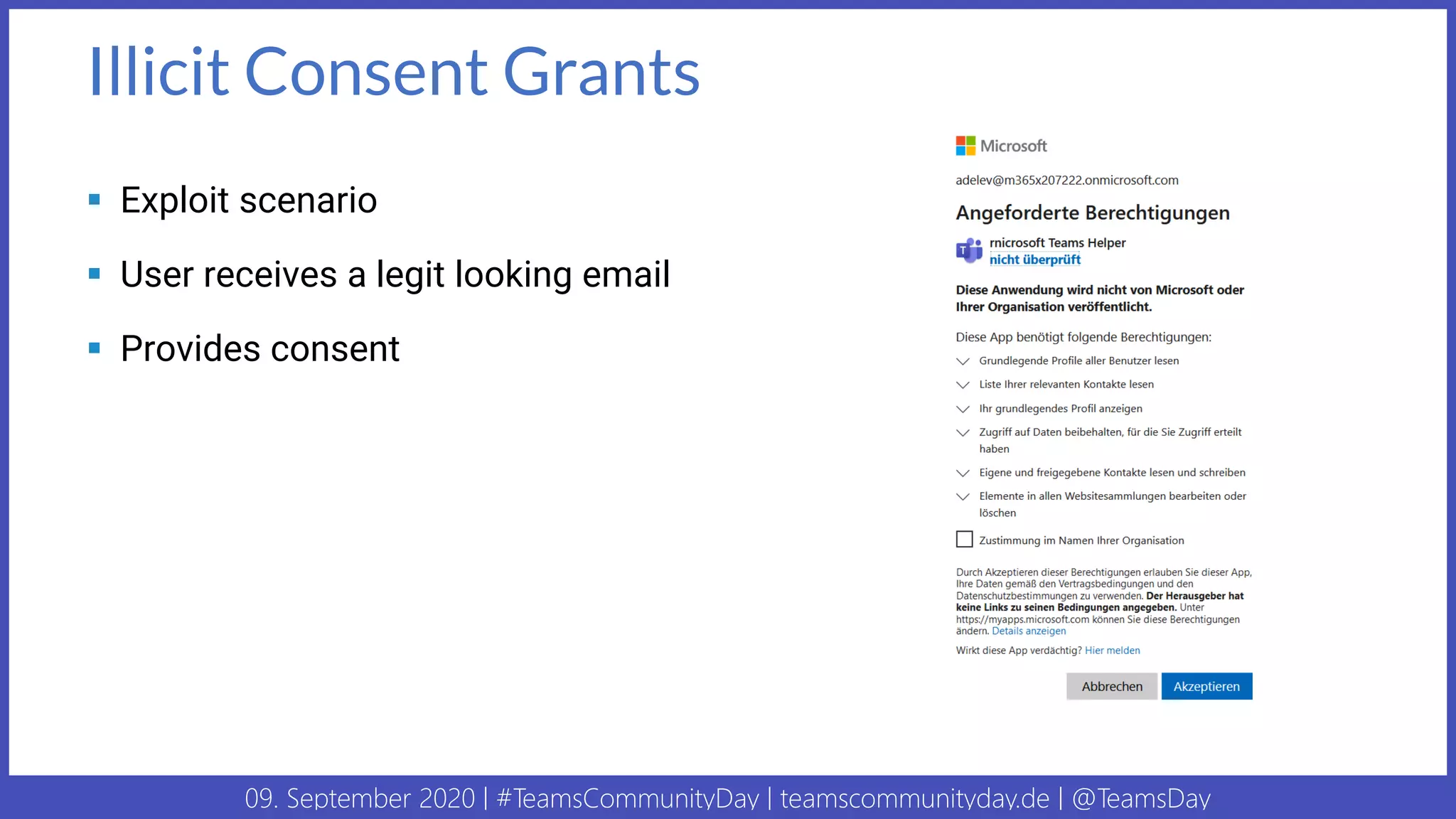 09. September 2020 | #TeamsCommunityDay | teamscommunityday.de | @TeamsDay
Illicit Consent Grants
▪ Exploit scenario
▪ User receives a legit looking email
▪ Provides consent
 