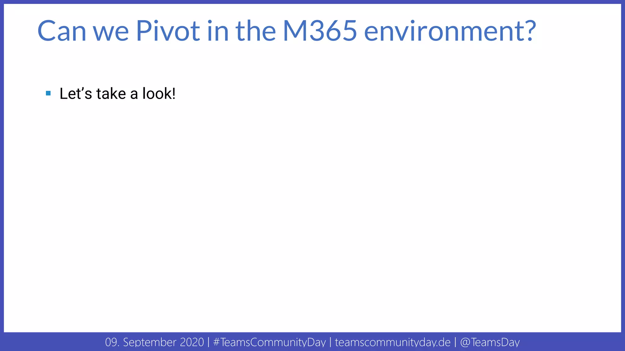 09. September 2020 | #TeamsCommunityDay | teamscommunityday.de | @TeamsDay
Can we Pivot in the M365 environment?
▪ Let’s take a look!
 