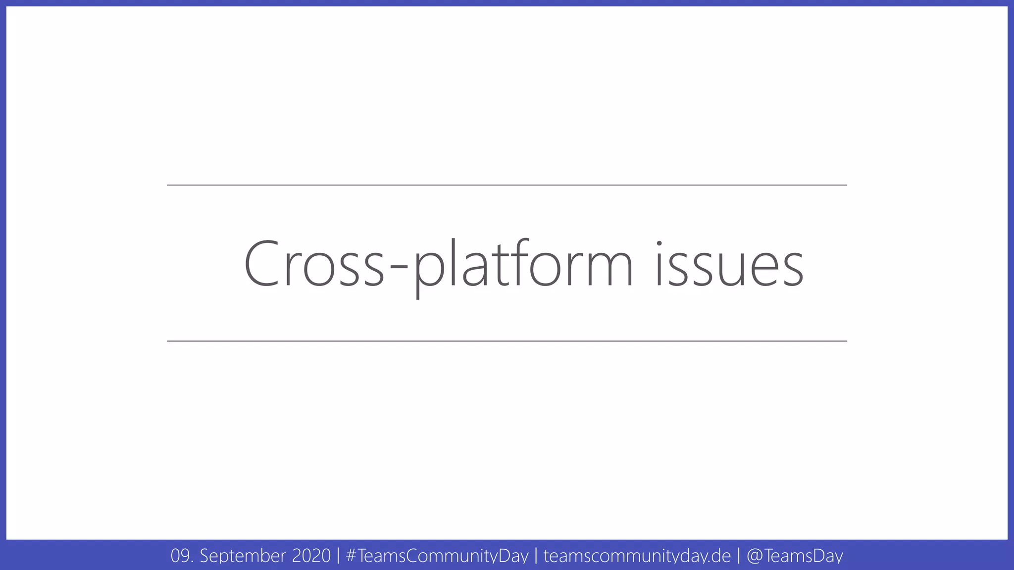 09. September 2020 | #TeamsCommunityDay | teamscommunityday.de | @TeamsDay
Cross-platform issues
 