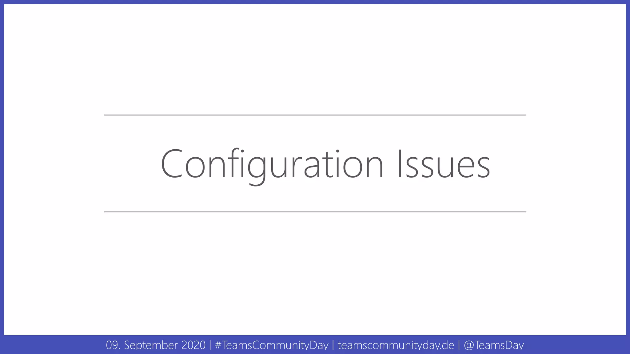 09. September 2020 | #TeamsCommunityDay | teamscommunityday.de | @TeamsDay
Configuration Issues
 