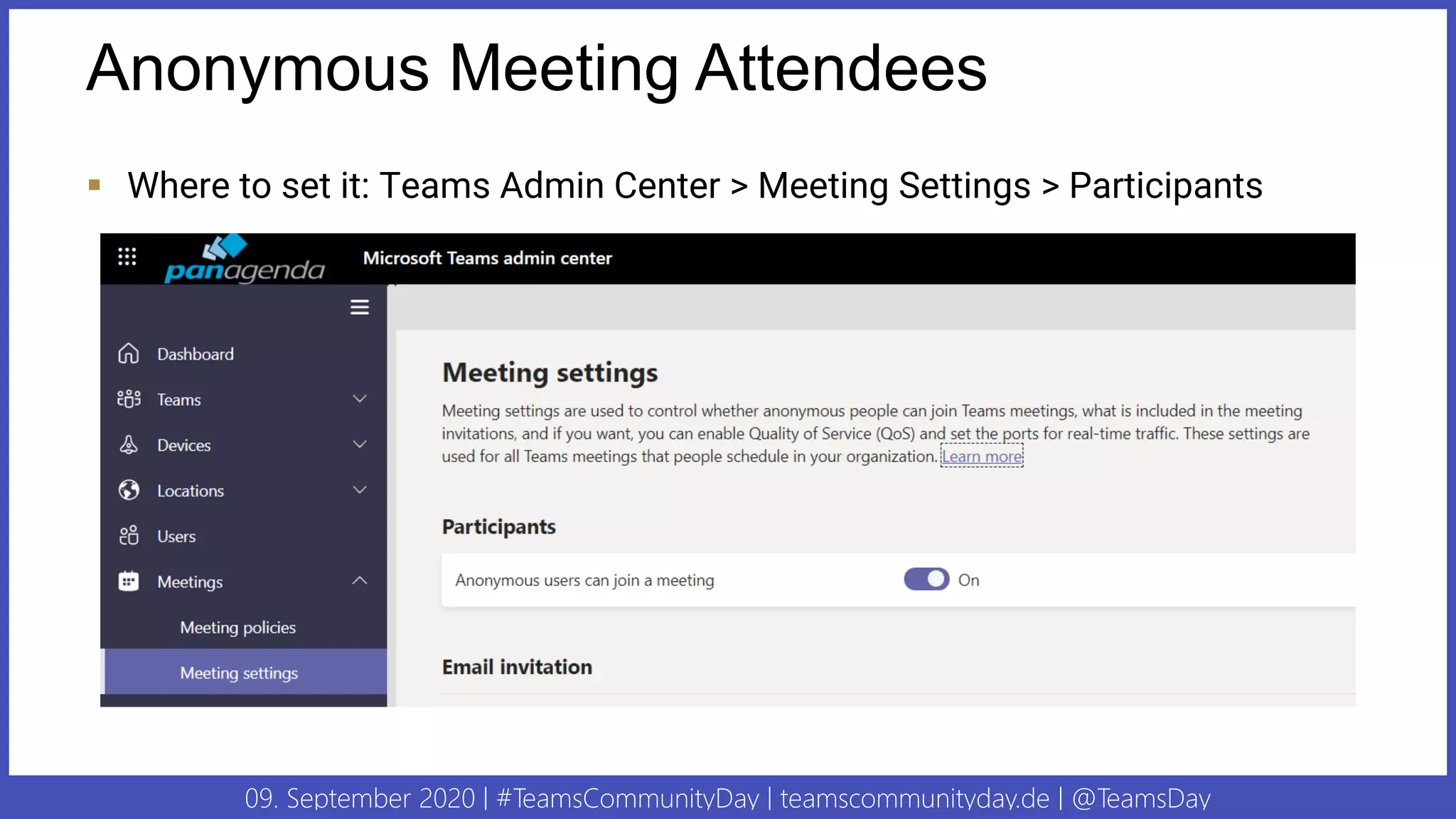 09. September 2020 | #TeamsCommunityDay | teamscommunityday.de | @TeamsDay
Anonymous Meeting Attendees
▪ Where to set it: Teams Admin Center > Meeting Settings > Participants
 