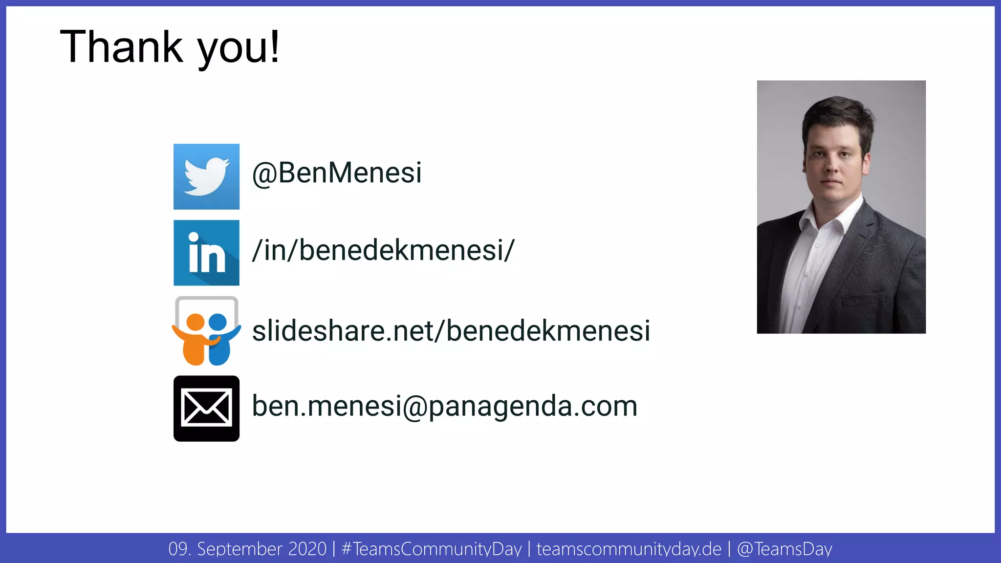 09. September 2020 | #TeamsCommunityDay | teamscommunityday.de | @TeamsDay
Thank you!
@BenMenesi
ben.menesi@panagenda.com
/in/benedekmenesi/
slideshare.net/benedekmenesi
 