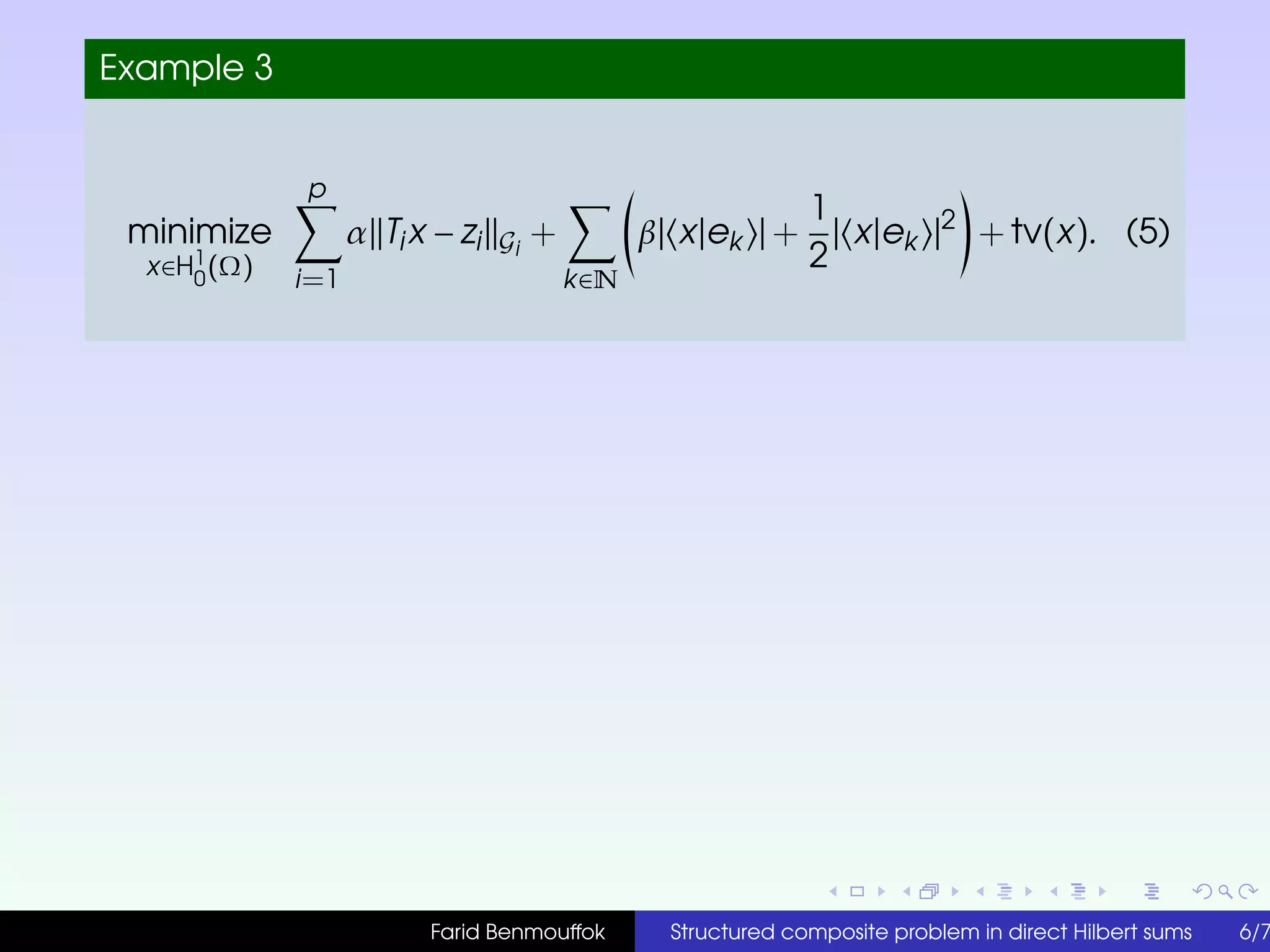Example 3
minimize
x∈H1
0
(Ω)
p
i=1
α Tix − zi Gi
+
k∈N
β| x|ek | +
1
2
| x|ek |2
+ tv(x). (5)
Farid Benmouffok Structured composite problem in direct Hilbert sums 6/7
 