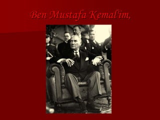 Ben Mustafa Kemal'im,
 