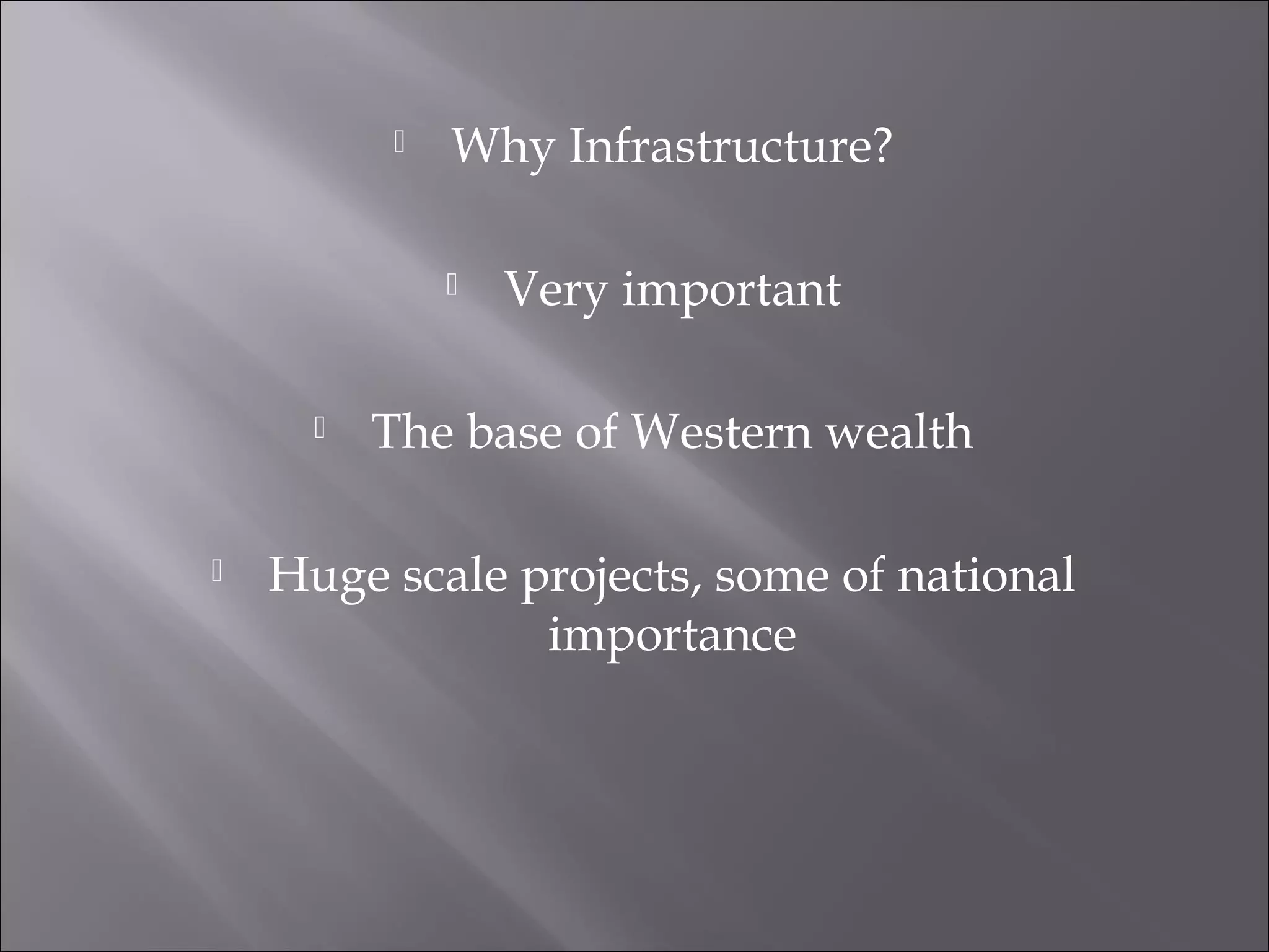  Why Infrastructure?
 Very important
 The base of Western wealth
 Huge scale projects, some of national
importance
 