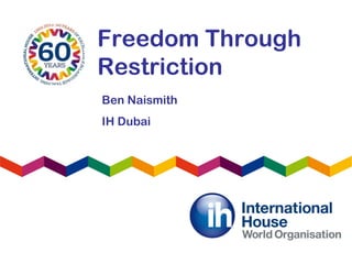 Freedom Through
Restriction
Ben Naismith
IH Dubai
 