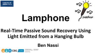 Lamphone
Real-Time Passive Sound Recovery Using
Light Emitted from a Hanging Bulb
Ben Nassi
 