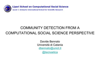 COMMUNITY DETECTION FROM A
COMPUTATIONAL SOCIAL SCIENCE PERSPECTIVE
Davide Bennato
Università di Catania
dbennato@unict.it
@tecnoetica
 