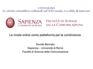 Le riviste online come piattaforma per la condivisione Davide Bennato Sapienza – Università di Roma Facoltà di Scienze della Comunicazione 