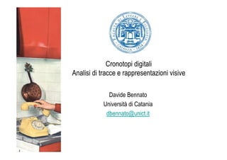 Cronotopi digitali
Analisi di tracce e rappresentazioni visive

             Davide Bennato
           Università di Catania
            dbennato@unict.it
 